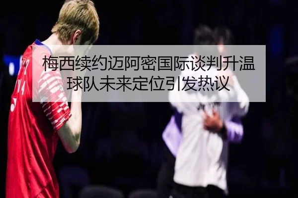 梅西续约迈阿密国际谈判升温 球队未来定位引发热议 - WukongSports